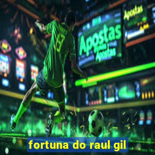 fortuna do raul gil